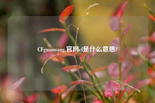 CFguanwang,官网cf是什么意思?