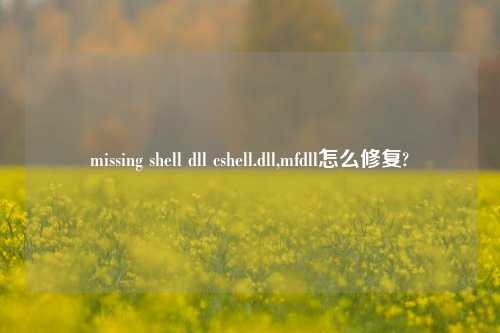 missing shell dll cshell.dll,mfdll怎么修复?